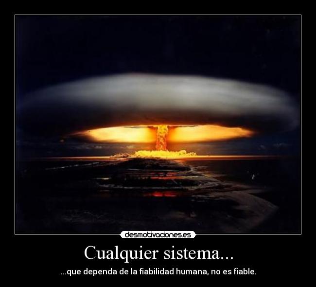 Cualquier sistema... - ...que dependa de la fiabilidad humana, no es fiable.