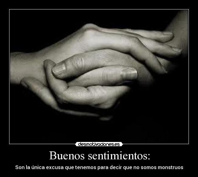 Buenos sentimientos: - Son la única excusa que tenemos para decir que no somos monstruos