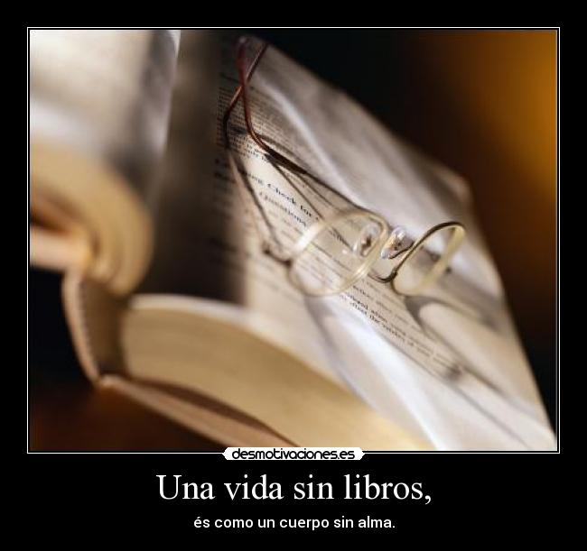 Una vida sin libros, - és como un cuerpo sin alma.
