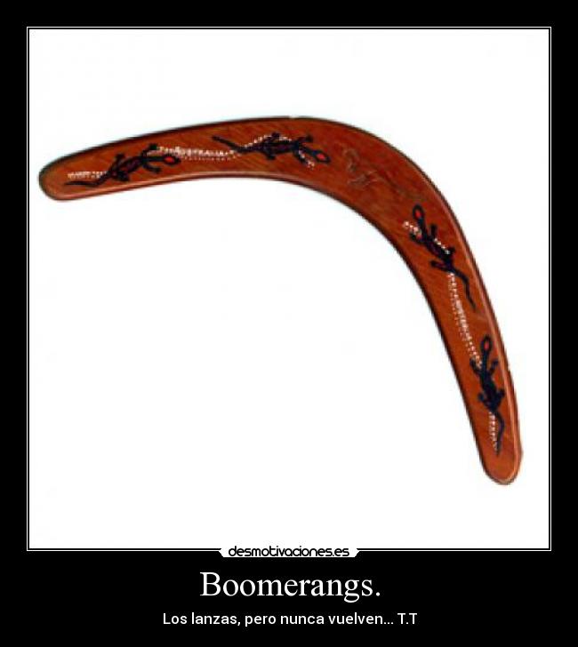 Boomerangs. - Los lanzas, pero nunca vuelven... T.T