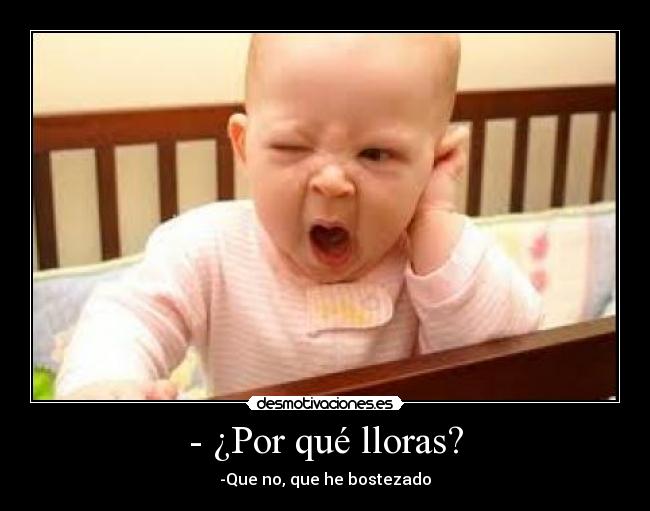 - ¿Por qué lloras? - -Que no, que he bostezado