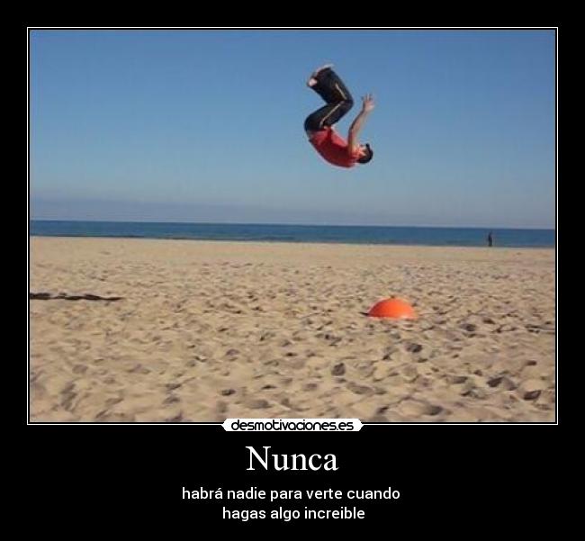 Nunca - habrá nadie para verte cuando 
hagas algo increible