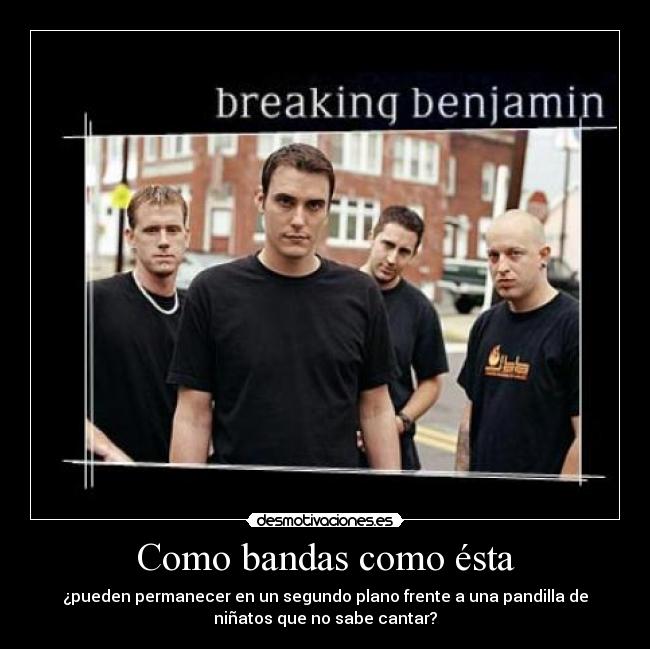 Como bandas como ésta - ¿pueden permanecer en un segundo plano frente a una pandilla de
niñatos que no sabe cantar?