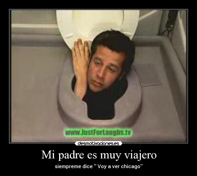 Mi padre es muy viajero - siempreme dice  Voy a ver chicago