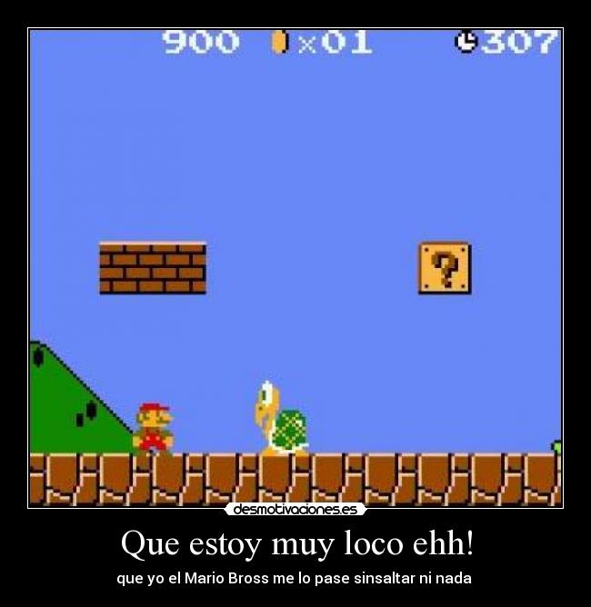 Que estoy muy loco ehh! - que yo el Mario Bross me lo pase sinsaltar ni nada