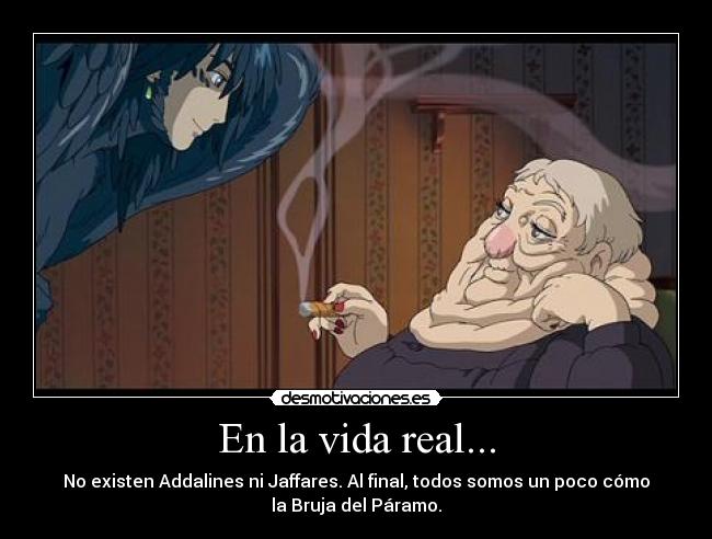 En la vida real... - No existen Addalines ni Jaffares. Al final, todos somos un poco cómo
la Bruja del Páramo.