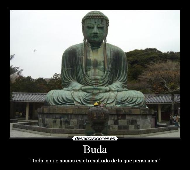 Buda - ``todo lo que somos es el resultado de lo que pensamos´´
