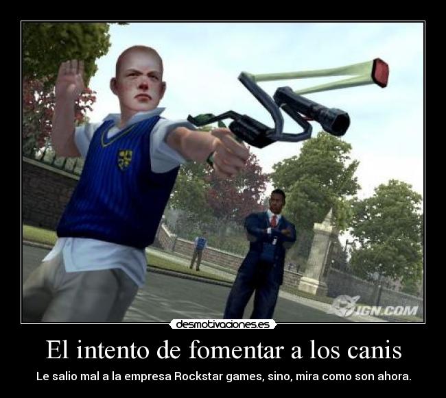 El intento de fomentar a los canis - Le salio mal a la empresa Rockstar games, sino, mira como son ahora.