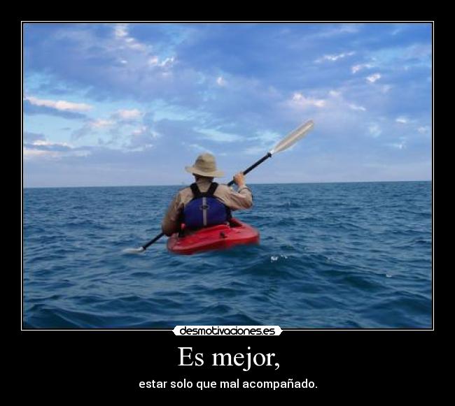 Es mejor, - estar solo que mal acompañado.