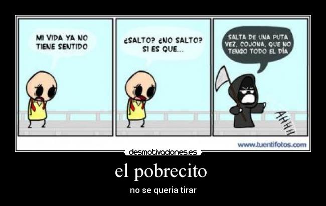 el pobrecito  - no se queria tirar