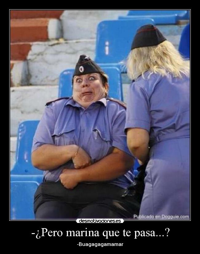 -¿Pero marina que te pasa...? -