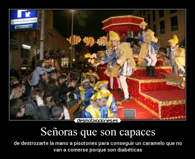 Señoras que son capaces - de destrozarte la mano a pisotones para conseguir un caramelo que no
van a comerse porque son diabéticas