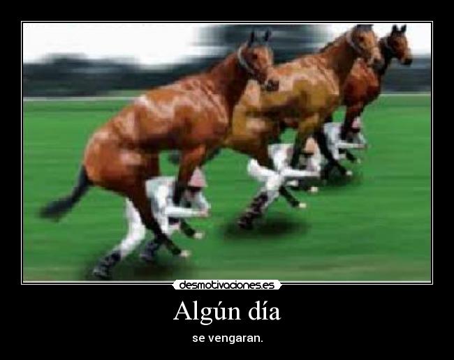 Algún día - se vengaran.