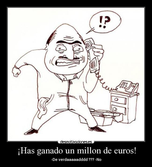¡Has ganado un millon de euros! - -De verdaaaaadddd ??? -No