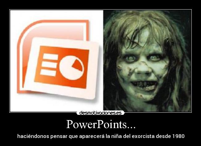 PowerPoints... - haciéndonos pensar que aparecerá la niña del exorcista desde 1980