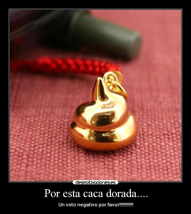 Por esta caca dorada.... -