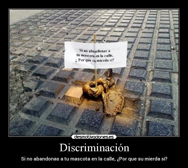 Discriminación - Si no abandonas a tu mascota en la calle, ¿Por que su mierda si?