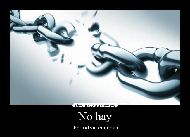 No hay - libertad sin cadenas.