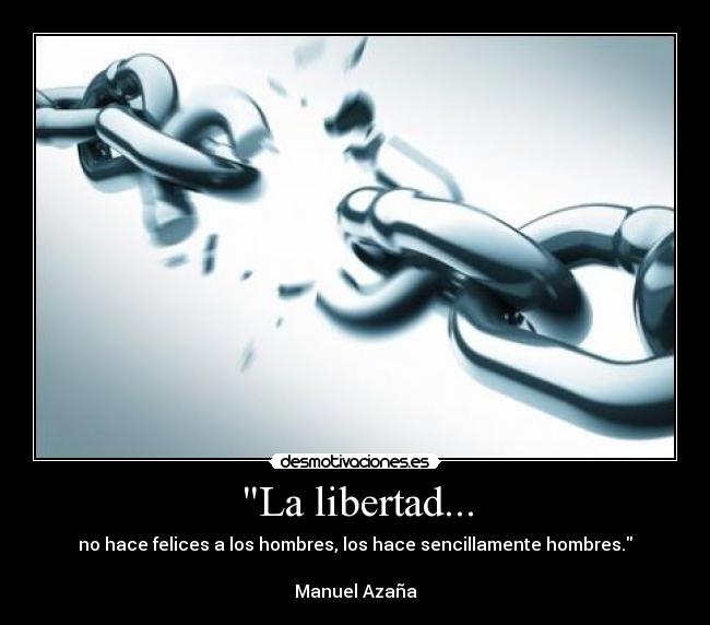 La libertad... - no hace felices a los hombres, los hace sencillamente hombres.
Manuel Azaña