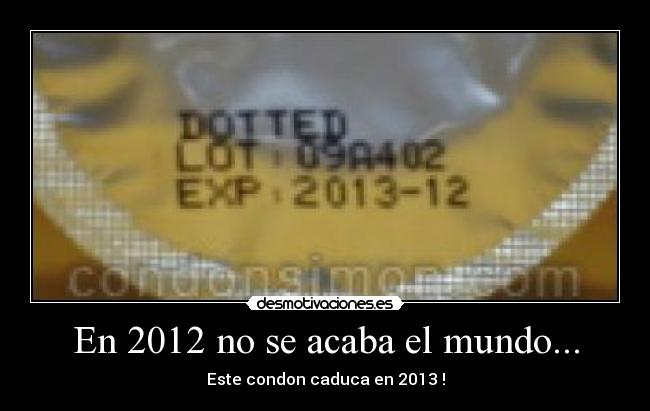 En 2012 no se acaba el mundo... - Este condon caduca en 2013 !
