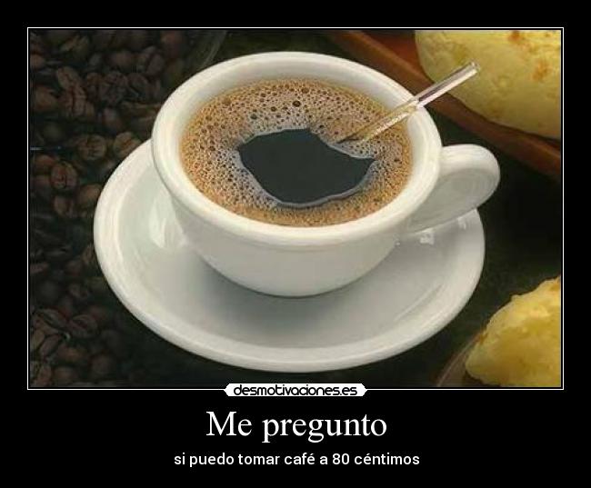 Me pregunto - si puedo tomar café a 80 céntimos