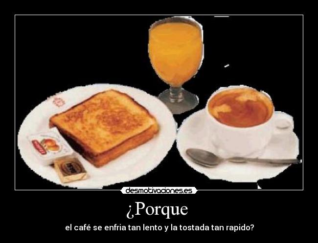 ¿Porque - el café se enfria tan lento y la tostada tan rapido?