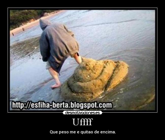 Uffff - Que peso me e quitao de encima.