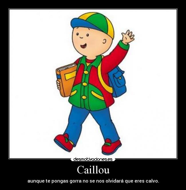 Caillou - aunque te pongas gorra no se nos olvidará que eres calvo.