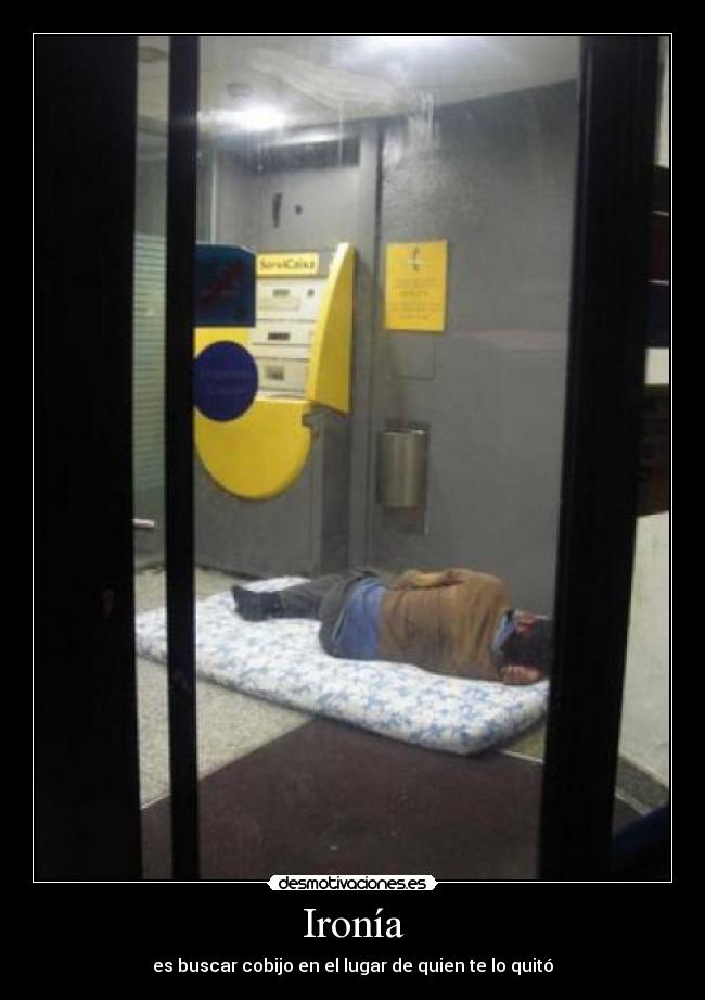 Ironía - es buscar cobijo en el lugar de quien te lo quitó
