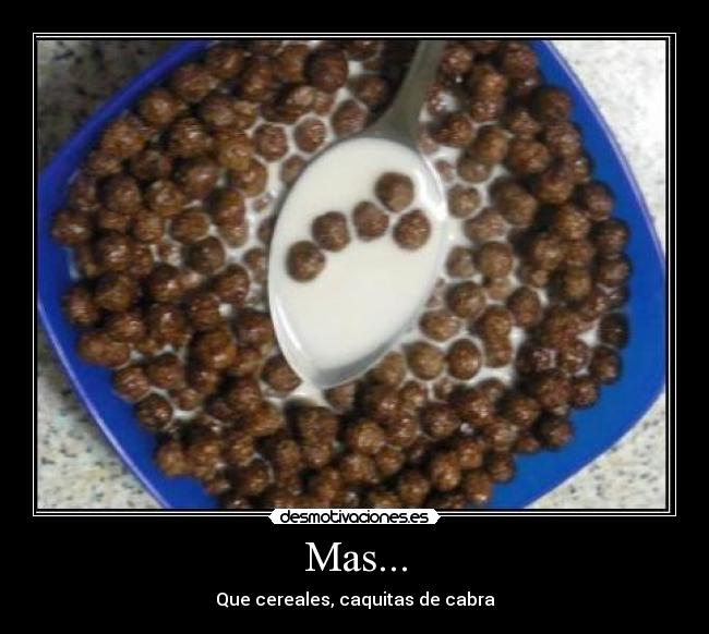 Mas... - Que cereales, caquitas de cabra