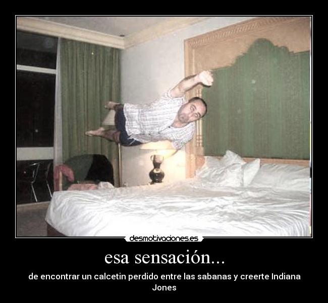 esa sensación... - de encontrar un calcetin perdido entre las sabanas y creerte Indiana Jones