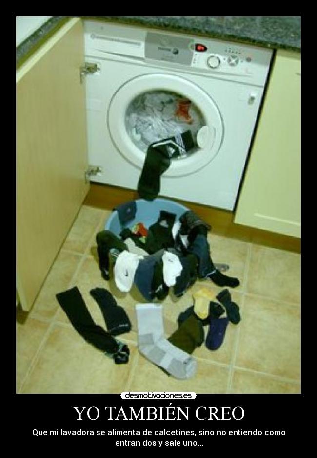 YO TAMBIÉN CREO - Que mi lavadora se alimenta de calcetines, sino no entiendo como
entran dos y sale uno...