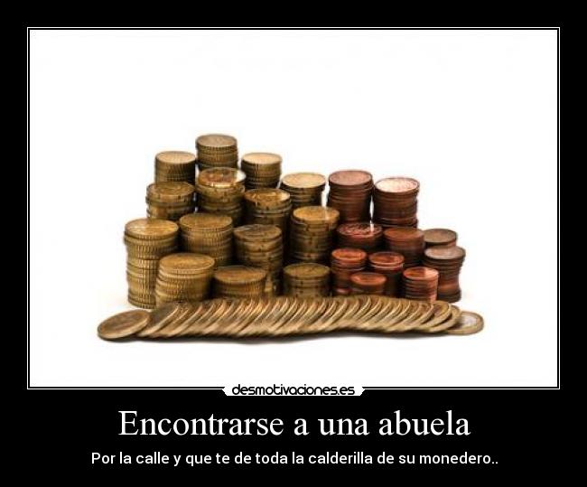 Encontrarse a una abuela - Por la calle y que te de toda la calderilla de su monedero..
