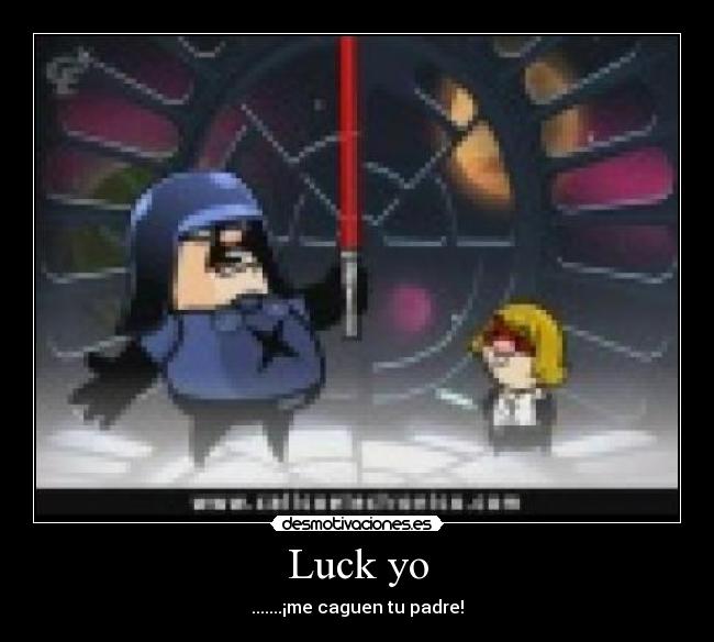 Luck yo - .......¡me caguen tu padre!