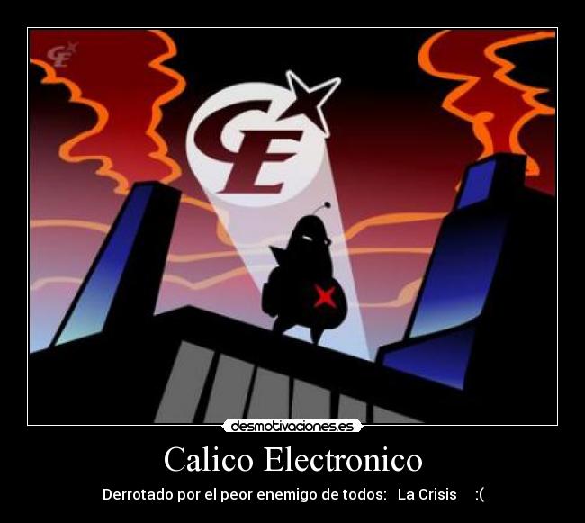 Calico Electronico - Derrotado por el peor enemigo de todos:   La Crisis     :(