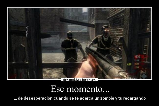 Ese momento... - ... de desesperacion cuando se te acerca un zombie y tu recargando