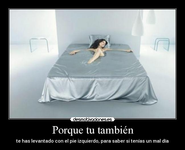 Porque tu también - te has levantado con el pie izquierdo, para saber si tenías un mal día