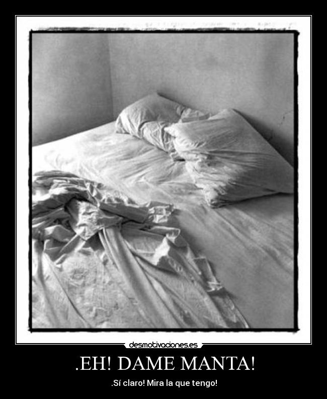 .EH! DAME MANTA! - .Sí claro! Mira la que tengo!