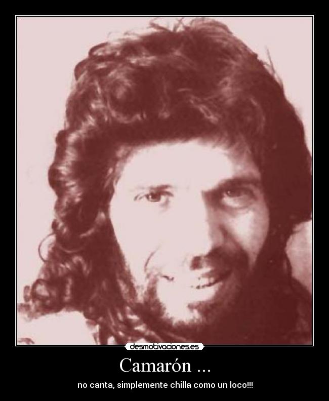 Camarón ... - no canta, simplemente chilla como un loco!!!