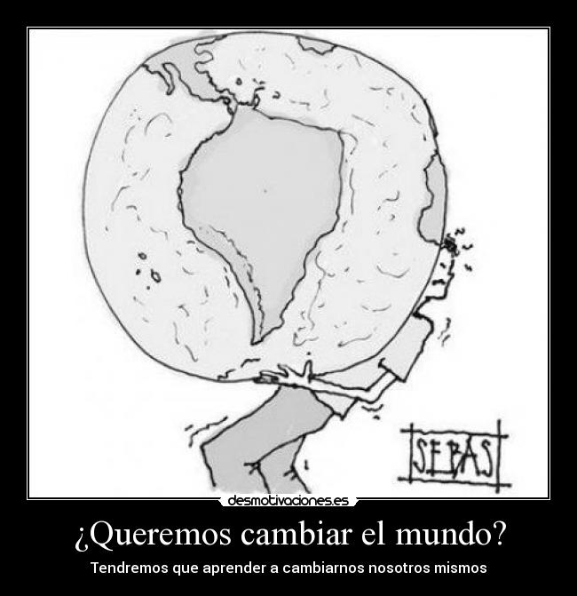 ¿Queremos cambiar el mundo? - Tendremos que aprender a cambiarnos nosotros mismos