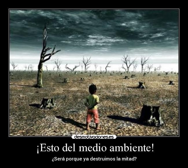 ¡Esto del medio ambiente! - ¿Será porque ya destruimos la mitad?
