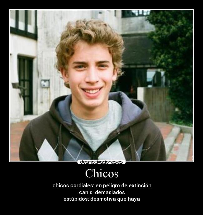 Chicos - chicos cordiales: en peligro de extinción
canis: demasiados
estúpidos: desmotiva que haya