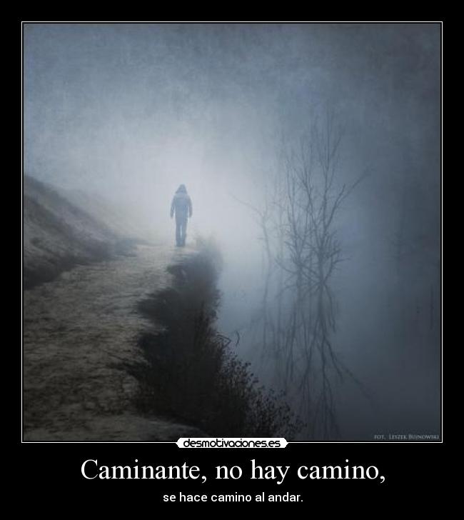 Caminante, no hay camino, - se hace camino al andar.