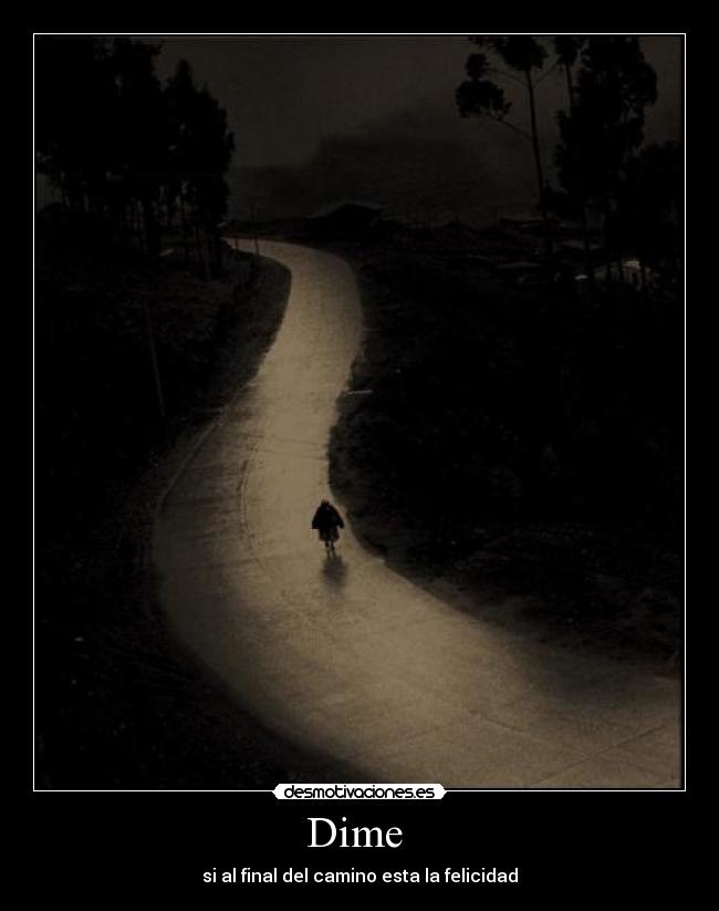 Dime - si al final del camino esta la felicidad