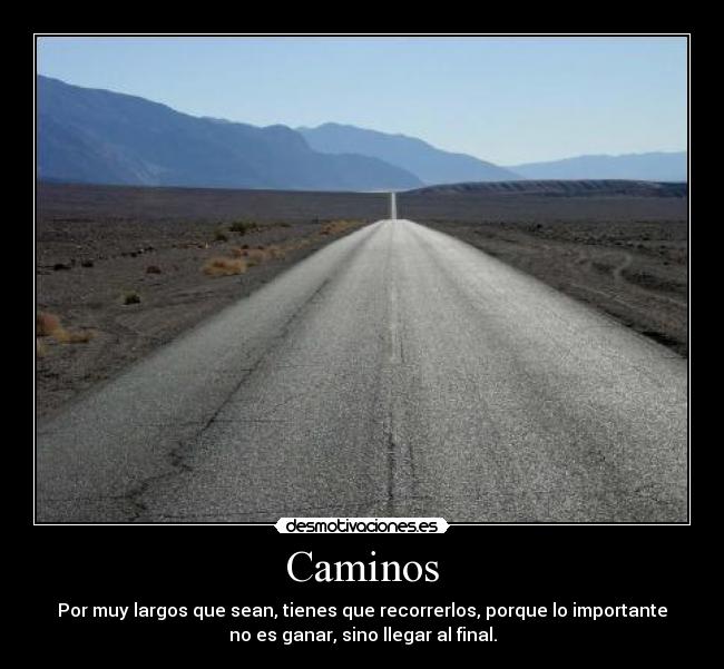 Caminos - Por muy largos que sean, tienes que recorrerlos, porque lo importante
no es ganar, sino llegar al final.