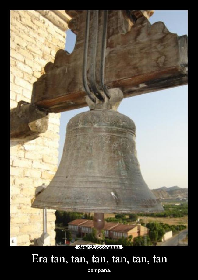 Era tan, tan, tan, tan, tan, tan - campana.