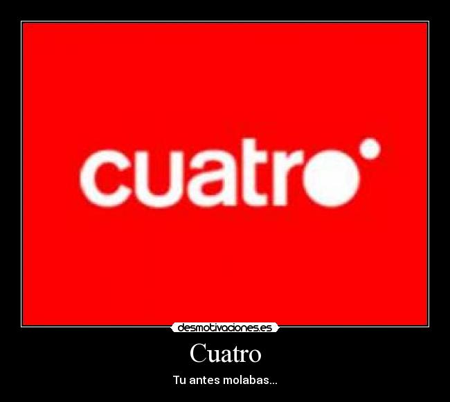 Cuatro - Tu antes molabas...