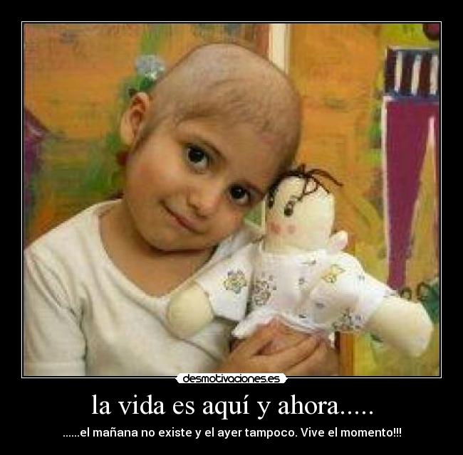 la vida es aquí y ahora..... - ......el mañana no existe y el ayer tampoco. Vive el momento!!!