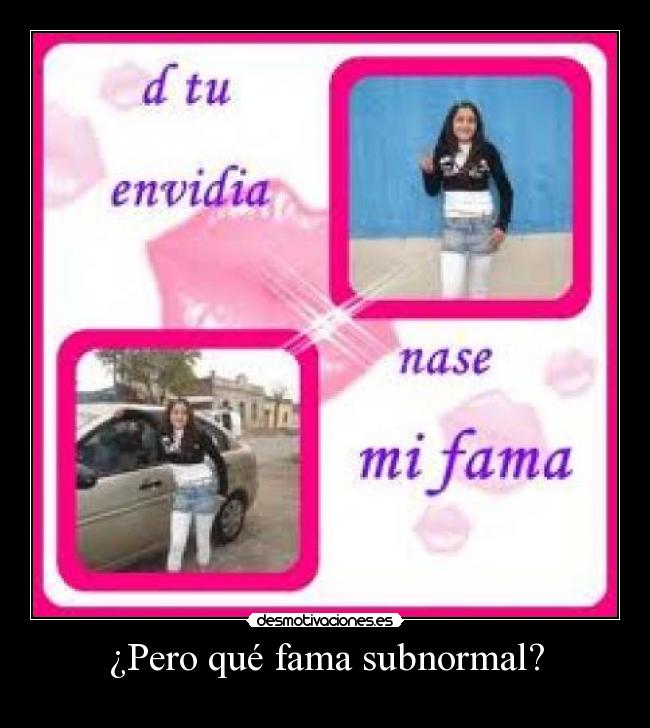¿Pero qué fama subnormal? -