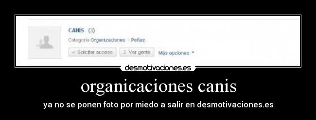 organicaciones canis - ya no se ponen foto por miedo a salir en desmotivaciones.es